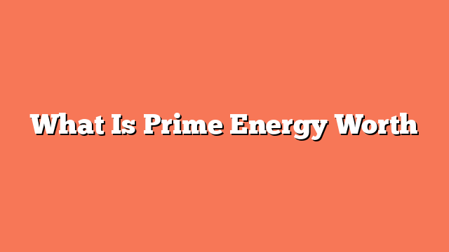 What Is Prime Energy Worth