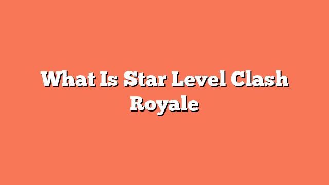 What Is Star Level Clash Royale