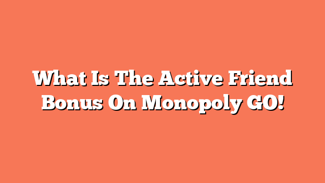 What Is The Active Friend Bonus On Monopoly GO!