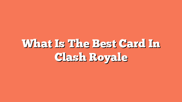 What Is The Best Card In Clash Royale