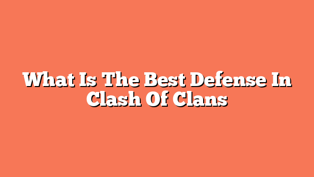 What Is The Best Defense In Clash Of Clans