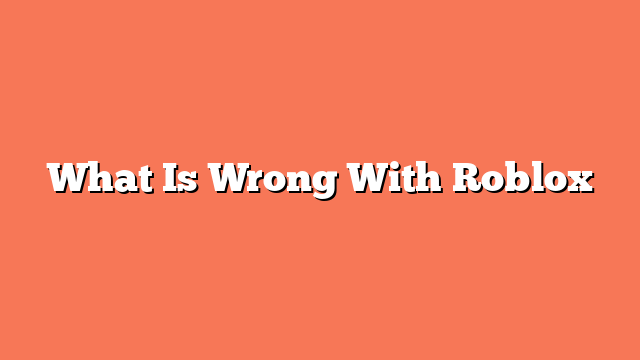 What Is Wrong With Roblox