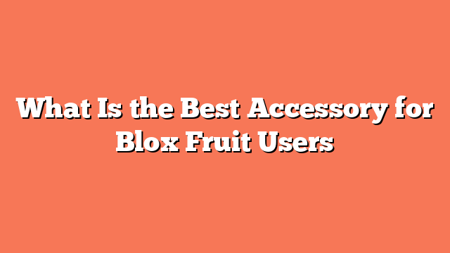 What Is the Best Accessory for Blox Fruit Users