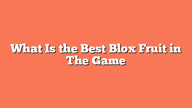 What Is the Best Blox Fruit in The Game