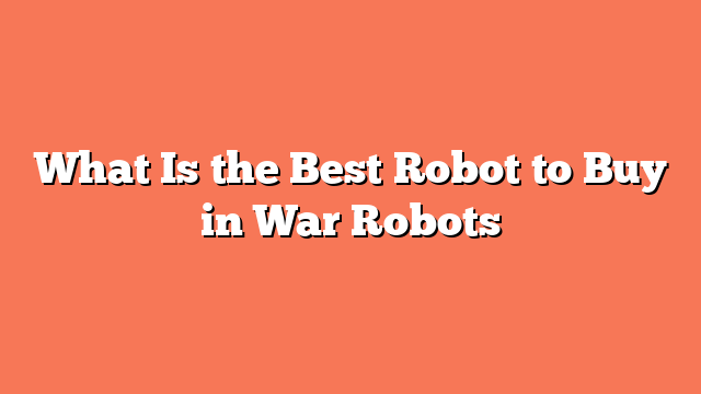 What Is the Best Robot to Buy in War Robots