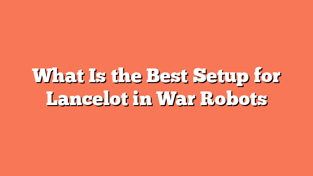 What Is the Best Setup for Lancelot in War Robots