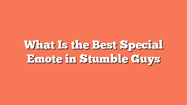 What Is the Best Special Emote in Stumble Guys