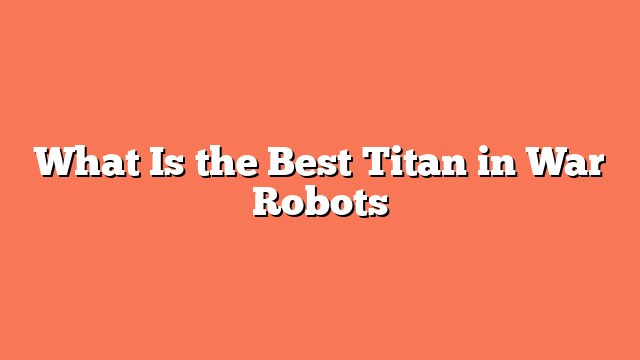 What Is the Best Titan in War Robots