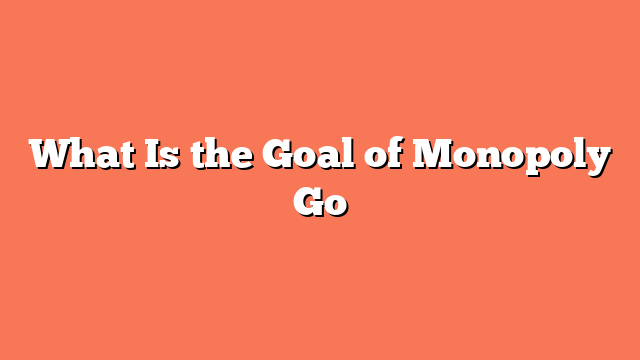 What Is the Goal of Monopoly Go