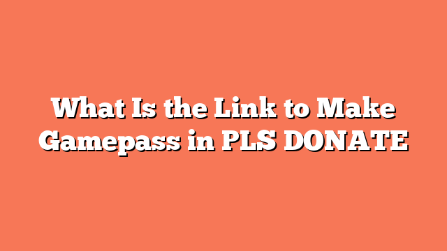 What Is the Link to Make Gamepass in PLS DONATE