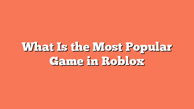 What Is the Most Popular Game in Roblox