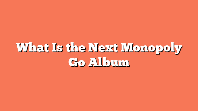 What Is the Next Monopoly Go Album