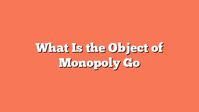 What Is the Object of Monopoly Go