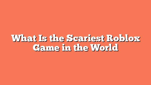 What Is the Scariest Roblox Game in the World