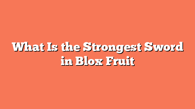 What Is the Strongest Sword in Blox Fruit