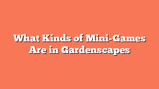 What Kinds of Mini-Games Are in Gardenscapes