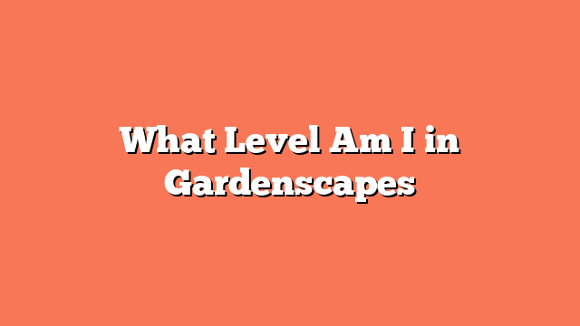 What Level Am I in Gardenscapes