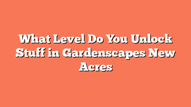 What Level Do You Unlock Stuff in Gardenscapes New Acres