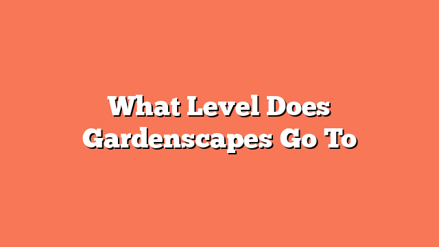 What Level Does Gardenscapes Go To