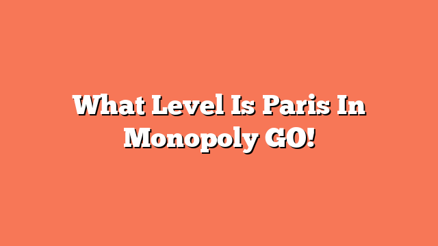 What Level Is Paris In Monopoly GO!