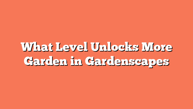 What Level Unlocks More Garden in Gardenscapes