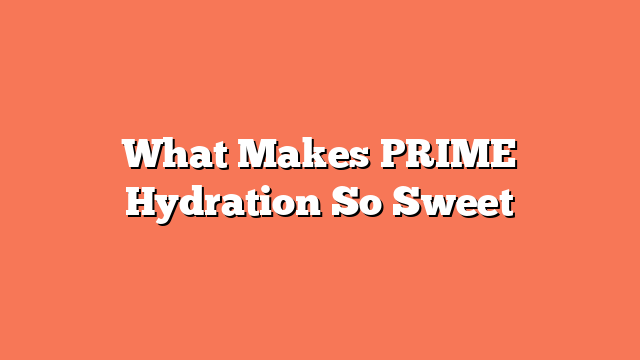 What Makes PRIME Hydration So Sweet