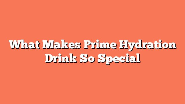 What Makes Prime Hydration Drink So Special