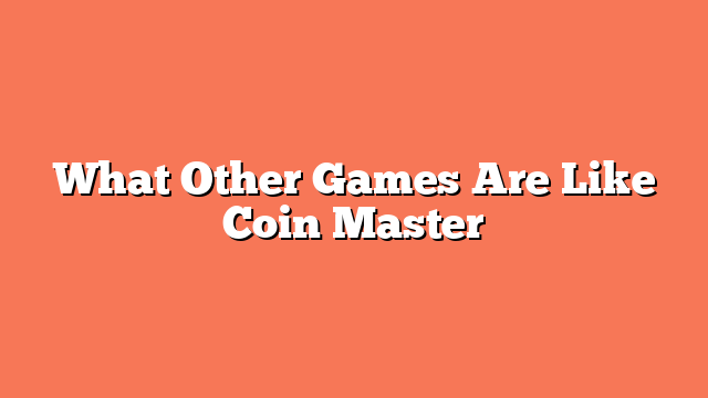 What Other Games Are Like Coin Master