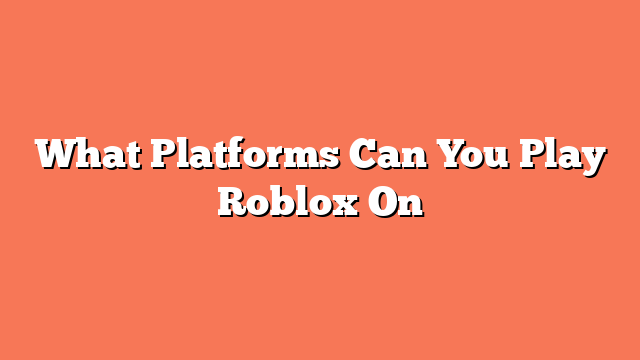What Platforms Can You Play Roblox On
