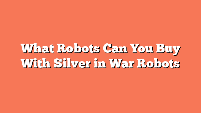 What Robots Can You Buy With Silver in War Robots