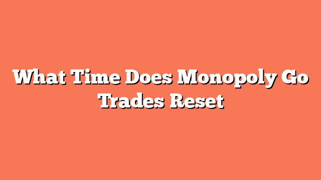 What Time Does Monopoly Go Trades Reset