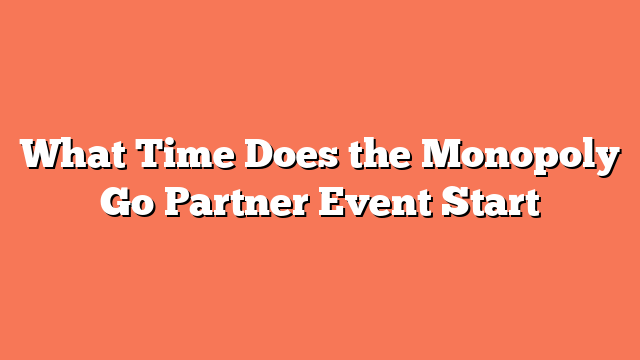 What Time Does the Monopoly Go Partner Event Start