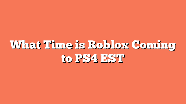 What Time is Roblox Coming to PS4 EST