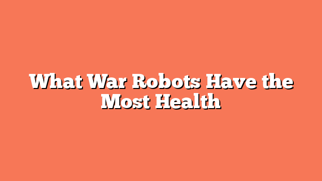 What War Robots Have the Most Health