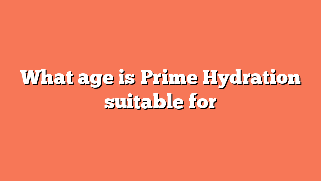 What age is Prime Hydration suitable for