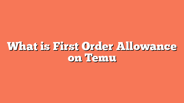 What is First Order Allowance on Temu