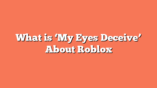 What is ‘My Eyes Deceive’ About Roblox