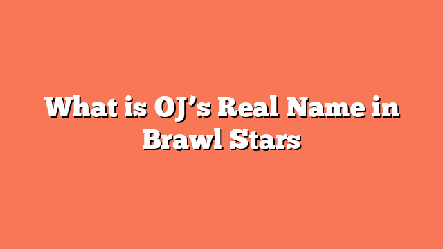 What is OJ’s Real Name in Brawl Stars