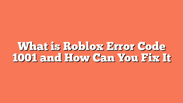 What is Roblox Error Code 1001 and How Can You Fix It