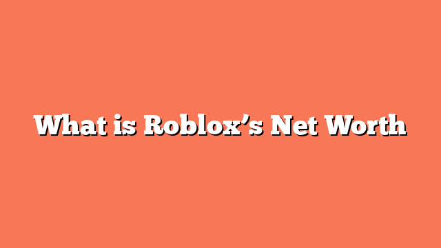 What is Roblox’s Net Worth