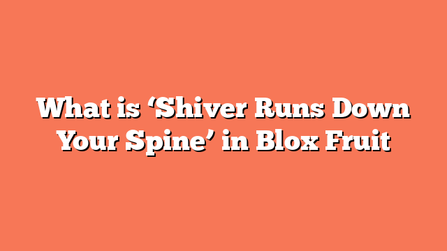 What is ‘Shiver Runs Down Your Spine’ in Blox Fruit