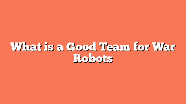 What is a Good Team for War Robots