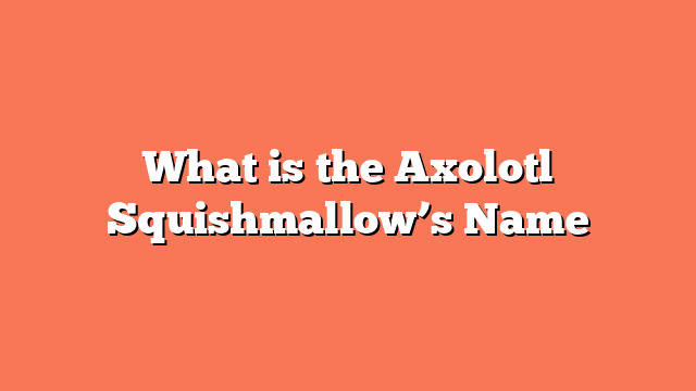 What is the Axolotl Squishmallow’s Name