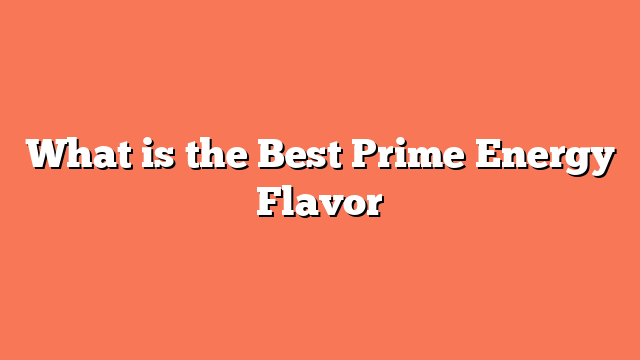 What is the Best Prime Energy Flavor