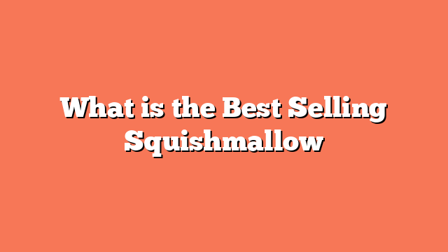 What is the Best Selling Squishmallow