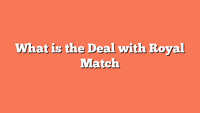 What is the Deal with Royal Match