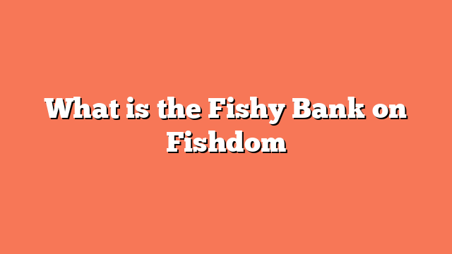 What is the Fishy Bank on Fishdom