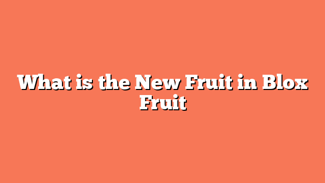 What is the New Fruit in Blox Fruit
