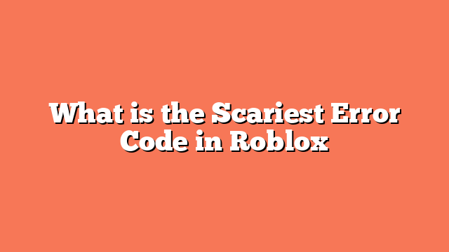 What is the Scariest Error Code in Roblox