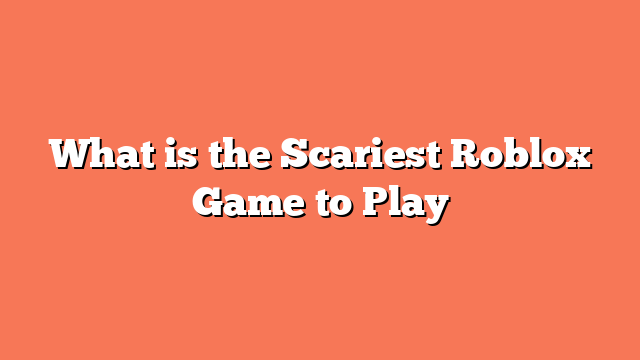 What is the Scariest Roblox Game to Play